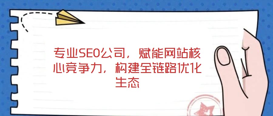 专业SEO公司,赋能网站核心竞争力,构建全链路优化生态