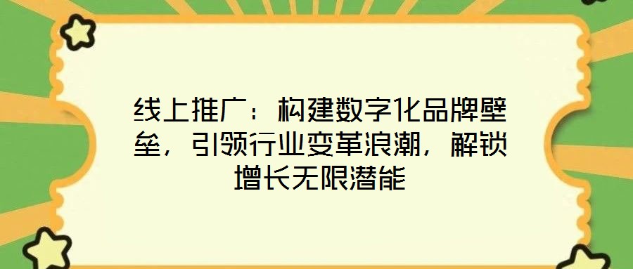 线上推广:构建数字化品牌壁垒,引领行业变革浪潮,解锁增长无限潜能