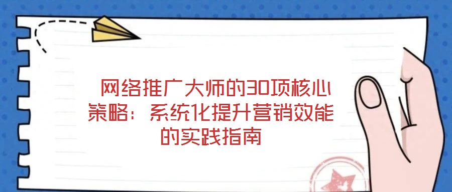网络推广大师的30项核心策略:系统化提升营销效能的实践指南