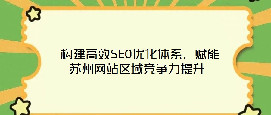 构建高效SEO优化体系,赋能苏州网站区域竞争力提升