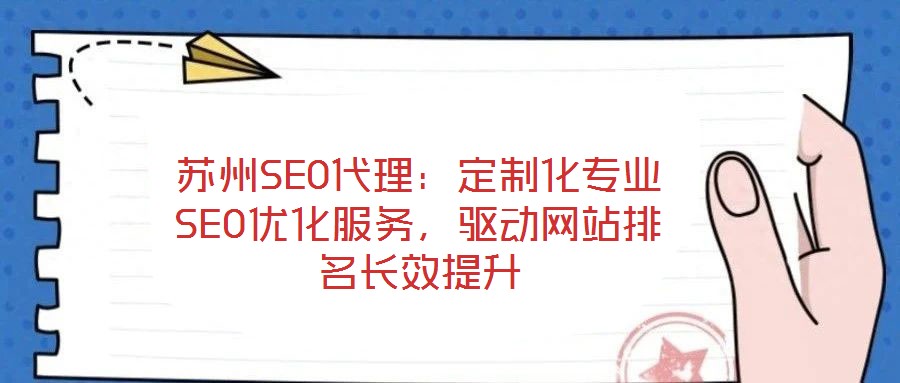 苏州SEO代理:定制化专业SEO优化服务,驱动网站排名长效提升