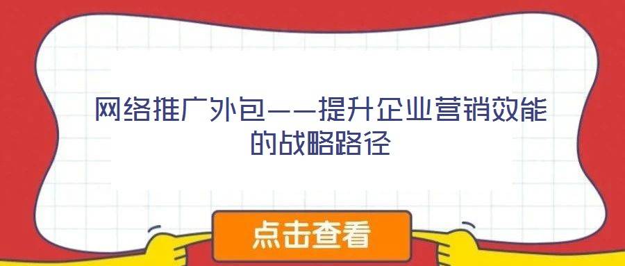 网络推广外包——提升企业营销效能的战略路径