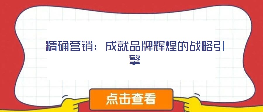 精确营销:成就品牌辉煌的战略引擎