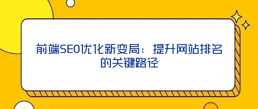 前端SEO优化新变局:提升网站排名的关键路径