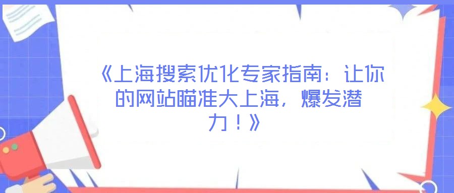 《上海搜索优化专家指南:让你的网站瞄准大上海,爆发潜力!》
