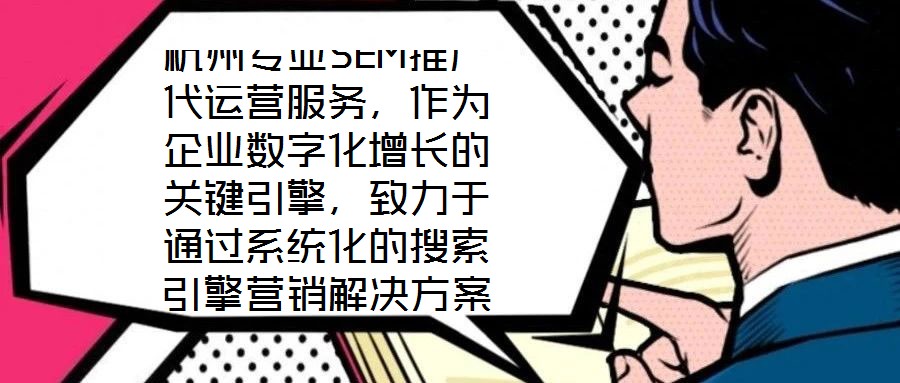 杭州专业SEM推广代运营服务,作为企业数字化增长的关键引擎,致力于通过系统化的搜索引擎营销解决方案,助力客户实现业绩的跨越式提升。本文将深入剖析该服务在市场需求