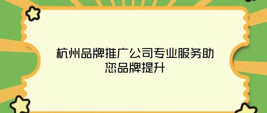 杭州品牌推广公司专业服务助您品牌提升
