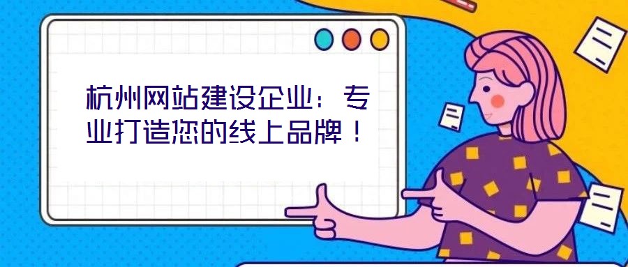 杭州网站建设企业:专业打造您的线上品牌!
