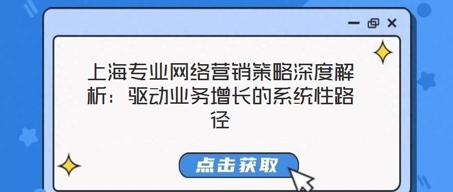 上海专业网络营销策略深度解析:驱动业务增长的系统性路径