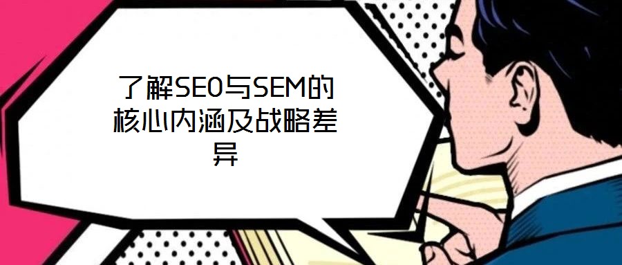 了解SEO与SEM的核心内涵及战略差异