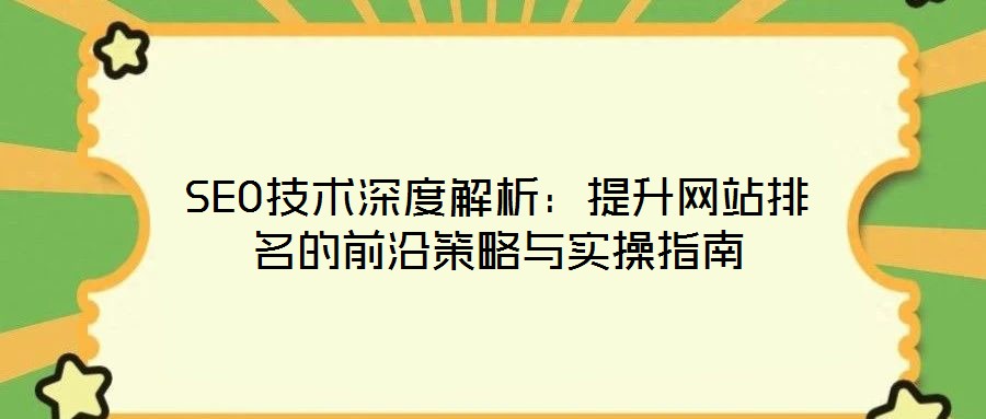 SEO技术深度解析：提升网站排名的前沿策略与实操指南