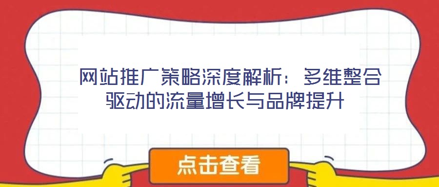 网站推广策略深度解析:多维整合驱动的流量增长与品牌提升