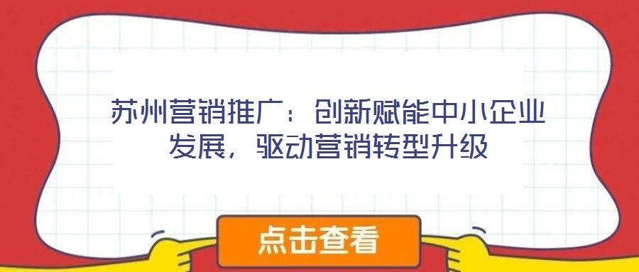 苏州营销推广:创新赋能中小企业发展,驱动营销转型升级