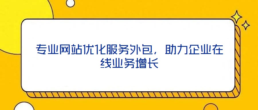 专业网站优化服务外包,助力企业在线业务增长