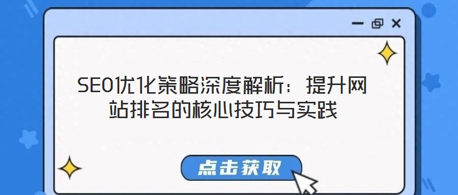 SEO优化策略深度解析:提升网站排名的核心技巧与实践