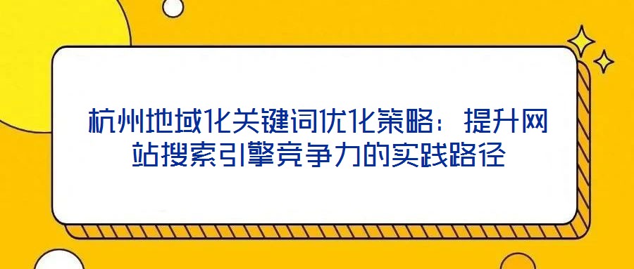 杭州地域化关键词优化策略：提升网站搜索引擎竞争力的实践路径