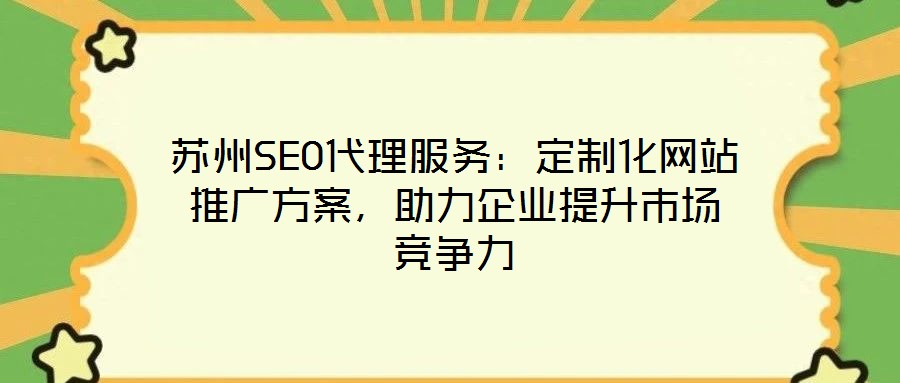 苏州SEO代理服务:定制化网站推广方案,助力企业提升市场竞争力