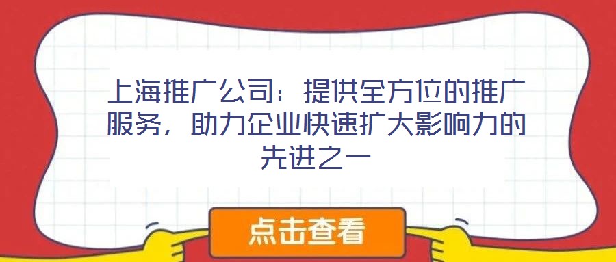 上海推广公司:提供全方位的推广服务,助力企业快速扩大影响力的先进之一
