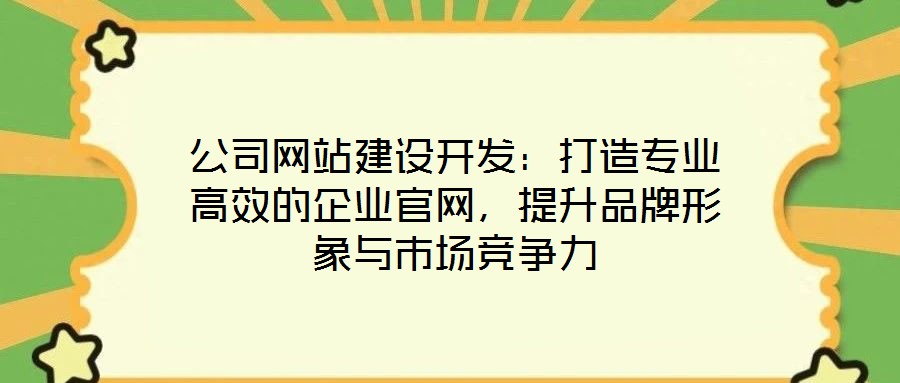 公司网站建设开发：打造专业高效的企业官网，提升品牌形象与市场竞争力