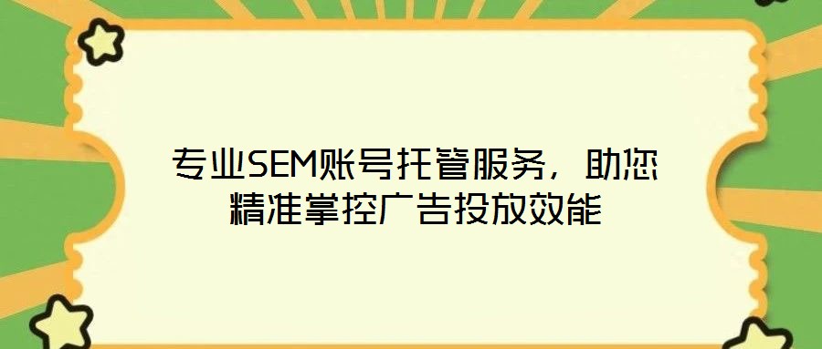 专业SEM账号托管服务,助您精准掌控广告投放效能