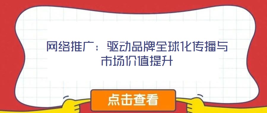 网络推广:驱动品牌全球化传播与市场价值提升