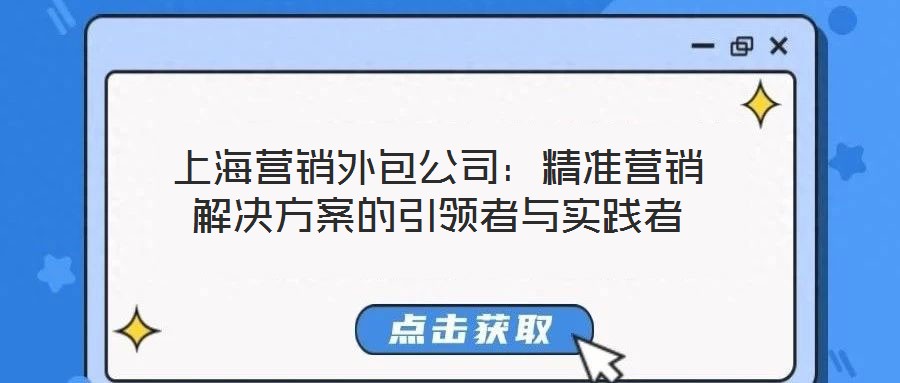 上海营销外包公司:精准营销解决方案的引领者与实践者