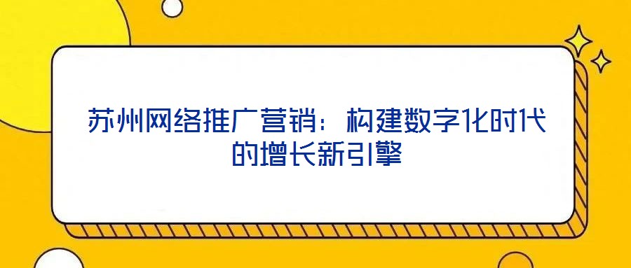 苏州网络推广营销:构建数字化时代的增长新引擎