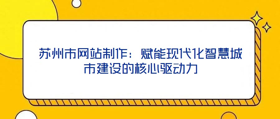 苏州市网站制作:赋能现代化智慧城市建设的核心驱动力