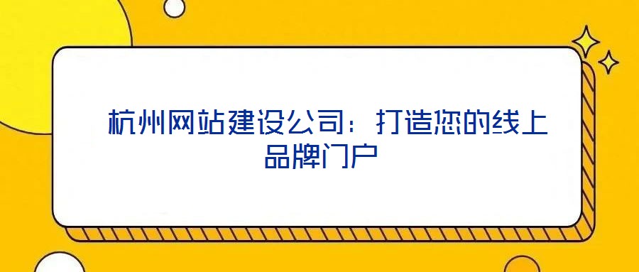 杭州网站建设公司:打造您的线上品牌门户