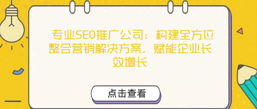 专业SEO推广公司:构建全方位整合营销解决方案,赋能企业长效增长