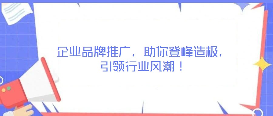 企业品牌推广,助你登峰造极,引领行业风潮!