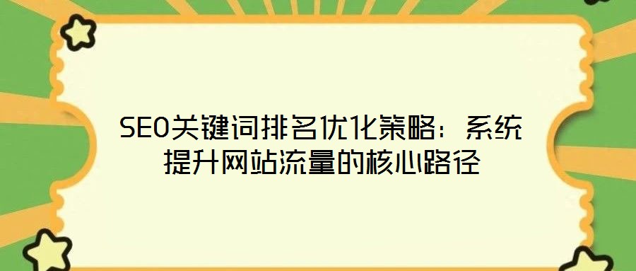 SEO关键词排名优化策略:系统提升网站流量的核心路径