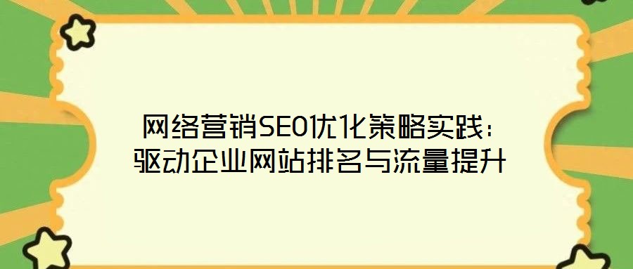  网络营销SEO优化策略实践：驱动企业网站排名与流量提升
