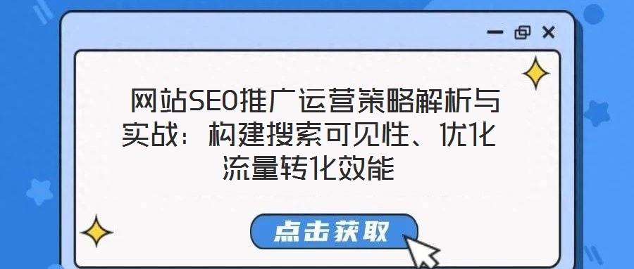 网站SEO推广运营策略解析与实战:构建搜索可见性、优化流量转化效能