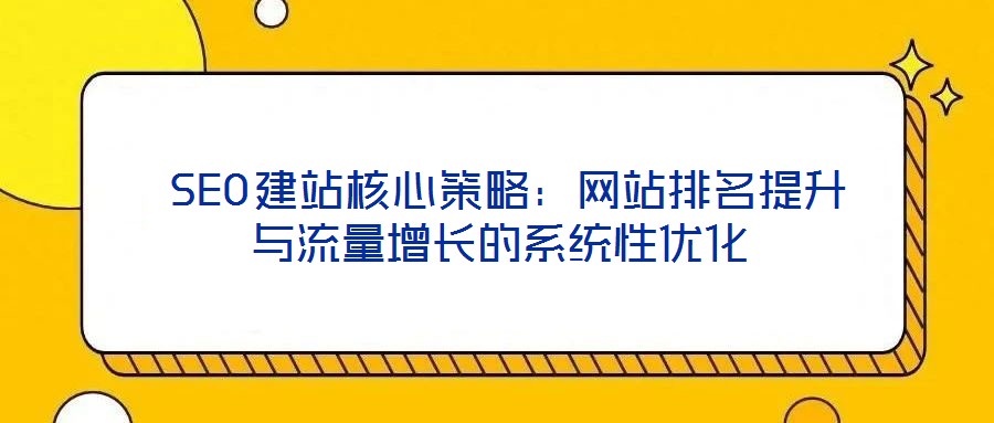 SEO建站核心策略:网站排名提升与流量增长的系统性优化