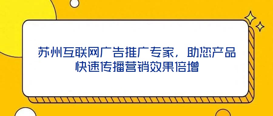 苏州互联网广告推广专家,助您产品快速传播营销效果倍增
