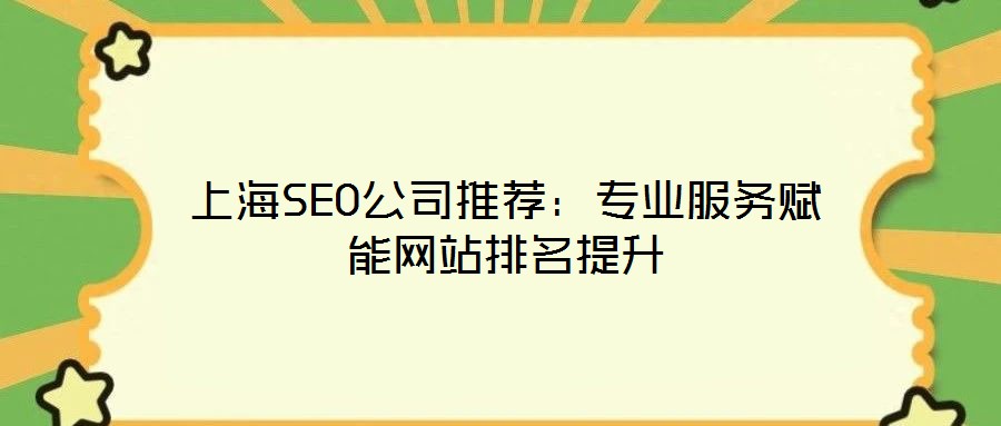 上海SEO公司推荐：专业服务赋能网站排名提升