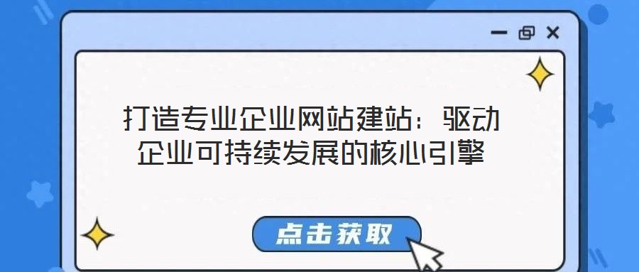 打造专业企业网站建站:驱动企业可持续发展的核心引擎