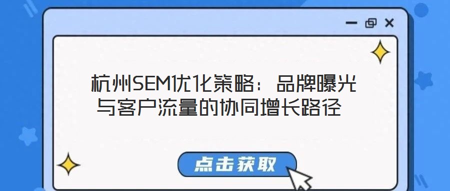 杭州SEM优化策略:品牌曝光与客户流量的协同增长路径