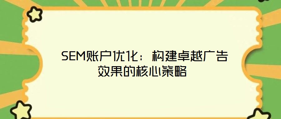  SEM账户优化：构建卓越广告效果的核心策略