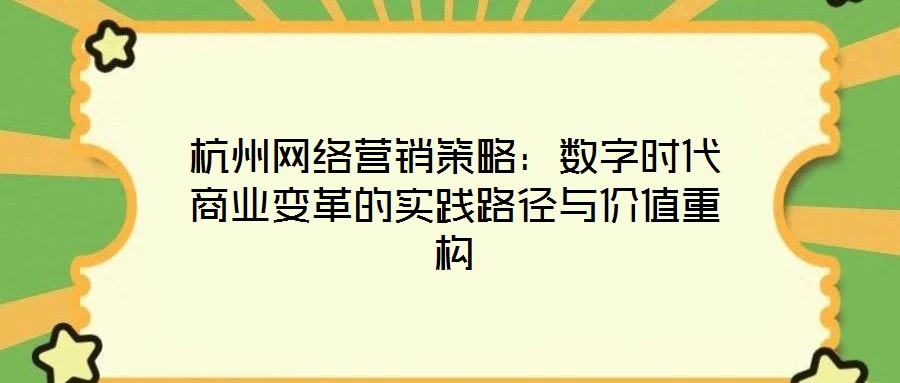 杭州网络营销策略:数字时代商业变革的实践路径与价值重构