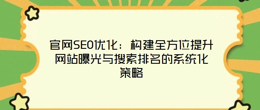 官网SEO优化:构建全方位提升网站曝光与搜索排名的系统化策略