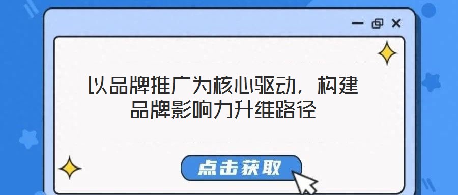 以品牌推广为核心驱动，构建品牌影响力升维路径
