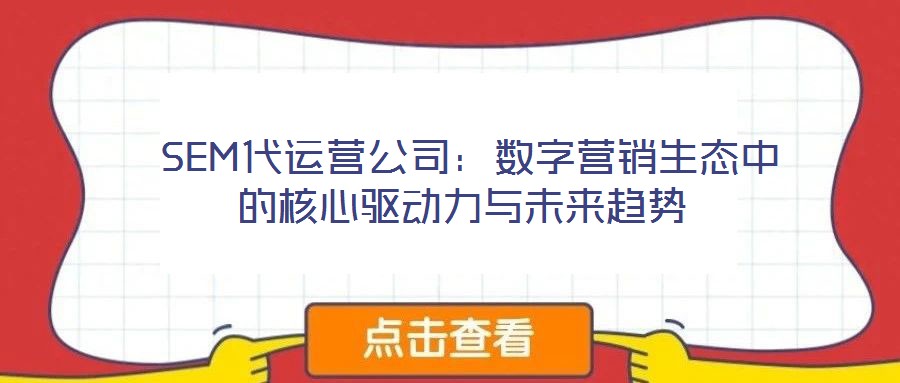 SEM代运营公司:数字营销生态中的核心驱动力与未来趋势
