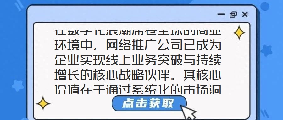 在数字化浪潮席卷全球的商业环境中,网络推广公司已成为企业实现线上业务突破与持续增长的核心战略伙伴。其核心价值在于通过系统化的市场洞察、多元化的渠道布局、个性化的