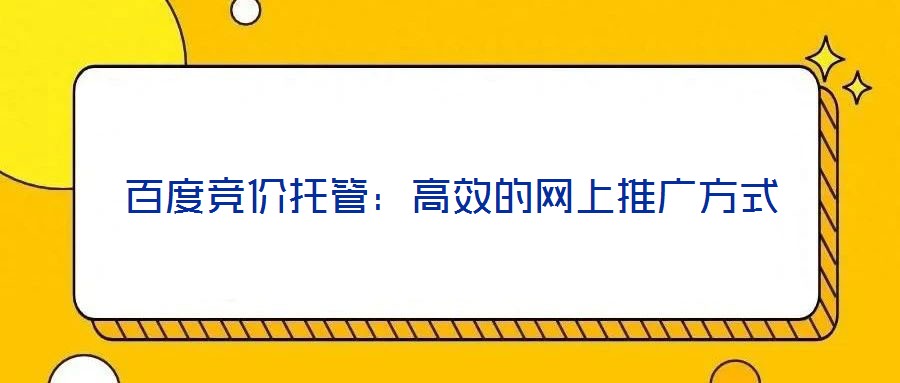 百度竞价托管:高效的网上推广方式