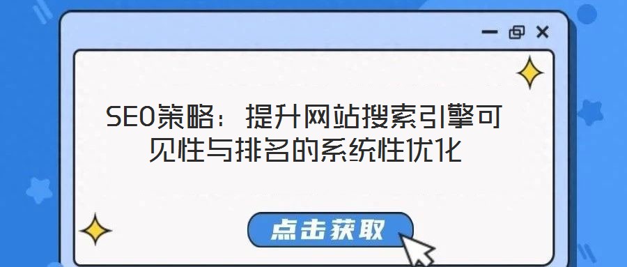 SEO策略:提升网站搜索引擎可见性与排名的系统性优化