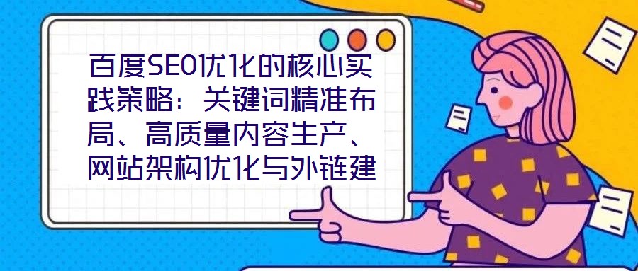 百度SEO优化的核心实践策略:关键词精准布局、高质量内容生产、网站架构优化与外链建设、数据驱动迭代