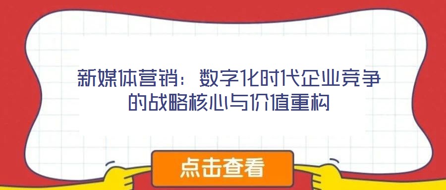 新媒体营销:数字化时代企业竞争的战略核心与价值重构