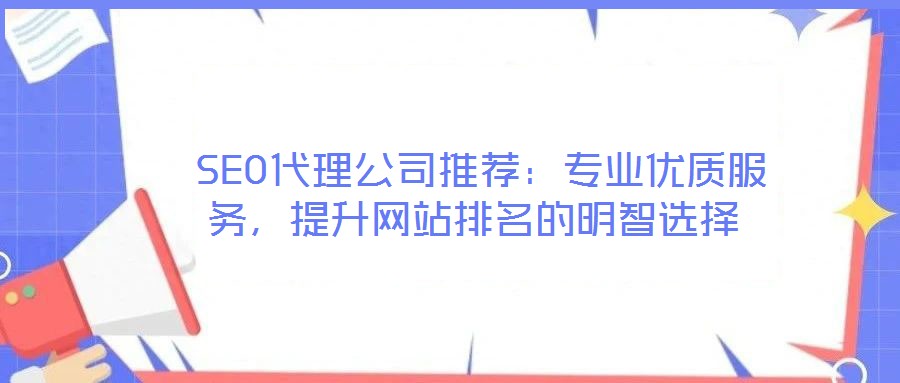 SEO代理公司推荐:专业优质服务,提升网站排名的明智选择